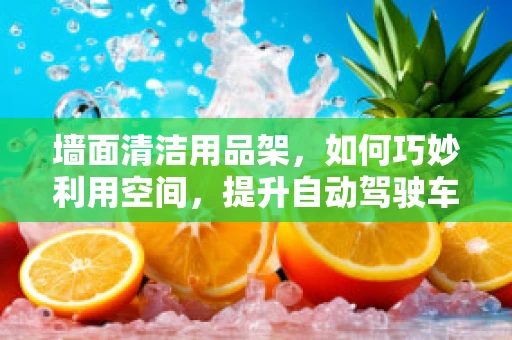 墙面清洁用品架，如何巧妙利用空间，提升自动驾驶车辆清洁效率？