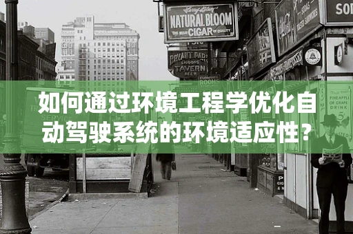 如何通过环境工程学优化自动驾驶系统的环境适应性？