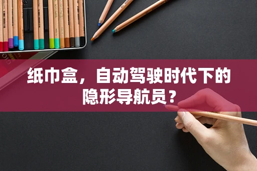 纸巾盒，自动驾驶时代下的隐形导航员？