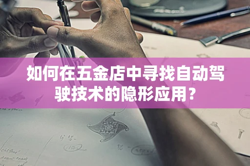 如何在五金店中寻找自动驾驶技术的隐形应用？