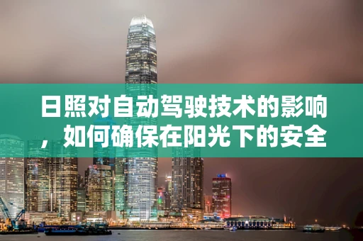日照对自动驾驶技术的影响，如何确保在阳光下的安全行驶？