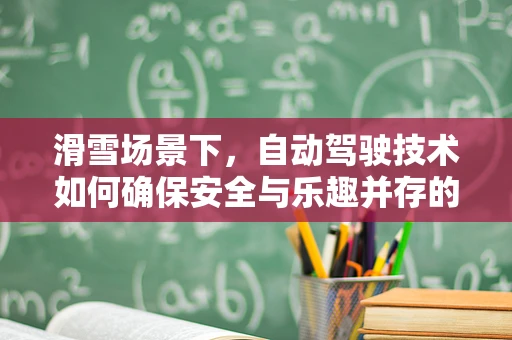 滑雪场景下，自动驾驶技术如何确保安全与乐趣并存的未来？