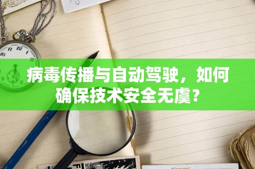 病毒传播与自动驾驶，如何确保技术安全无虞？