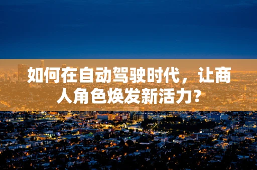 如何在自动驾驶时代，让商人角色焕发新活力？