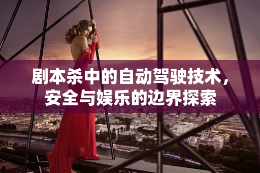 剧本杀中的自动驾驶技术，安全与娱乐的边界探索