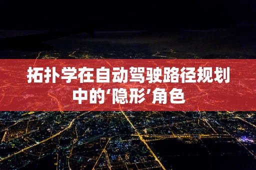 拓扑学在自动驾驶路径规划中的‘隐形’角色