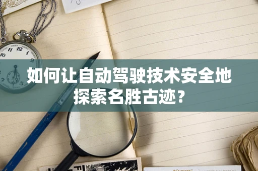 如何让自动驾驶技术安全地探索名胜古迹？