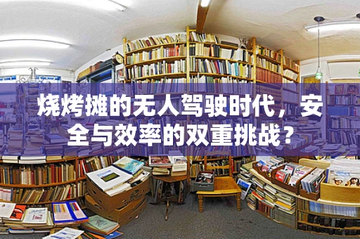 烧烤摊的无人驾驶时代，安全与效率的双重挑战？