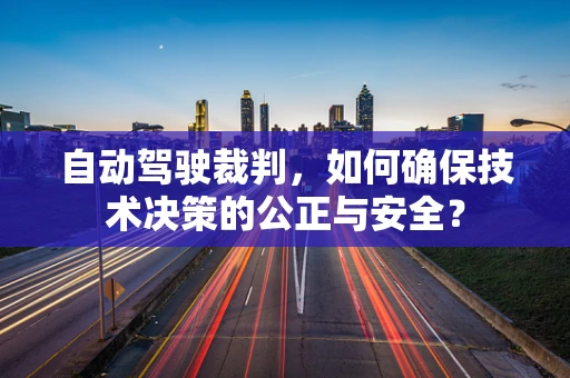 自动驾驶裁判，如何确保技术决策的公正与安全？