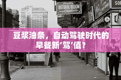 豆浆油条，自动驾驶时代的早餐新‘驾’值？