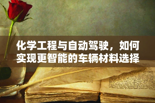 化学工程与自动驾驶，如何实现更智能的车辆材料选择？