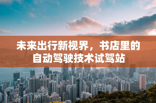 未来出行新视界，书店里的自动驾驶技术试驾站