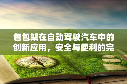 包包架在自动驾驶汽车中的创新应用，安全与便利的完美平衡？