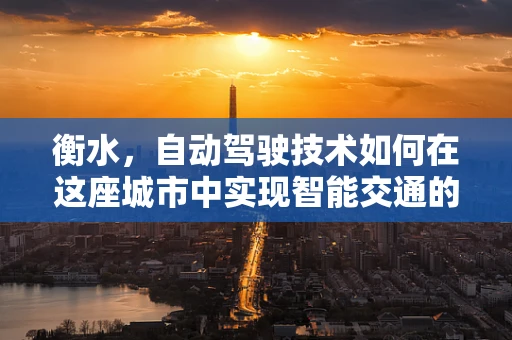 衡水，自动驾驶技术如何在这座城市中实现智能交通的新航向？