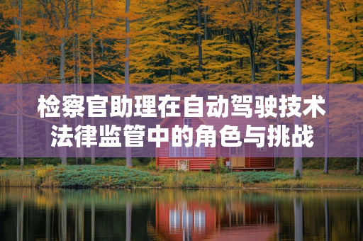 检察官助理在自动驾驶技术法律监管中的角色与挑战