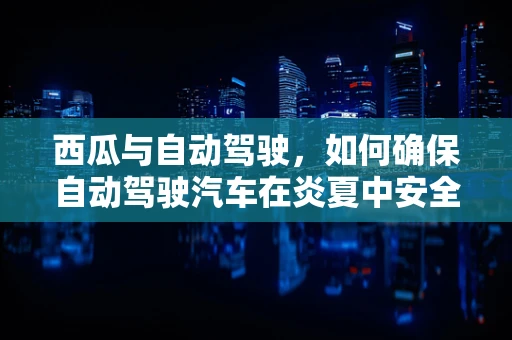 西瓜与自动驾驶，如何确保自动驾驶汽车在炎夏中安全避让‘甜蜜的诱惑’？
