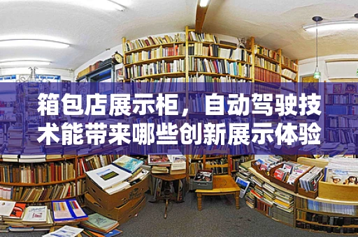 箱包店展示柜，自动驾驶技术能带来哪些创新展示体验？