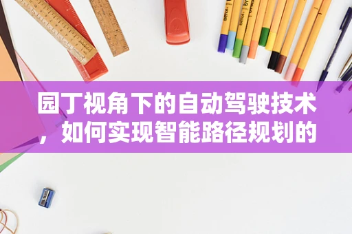 园丁视角下的自动驾驶技术，如何实现智能路径规划的精准修剪？