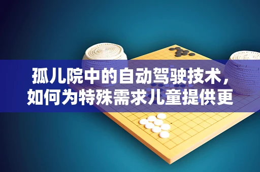 孤儿院中的自动驾驶技术，如何为特殊需求儿童提供更安全、便捷的出行方案？