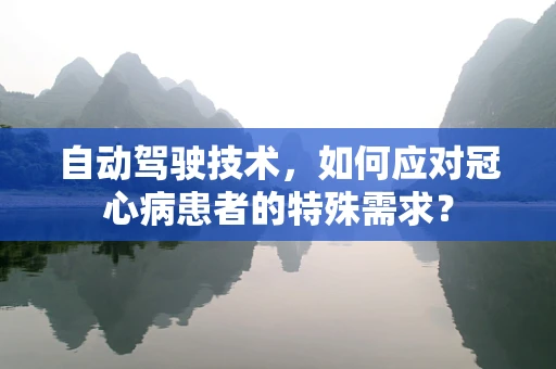 自动驾驶技术，如何应对冠心病患者的特殊需求？