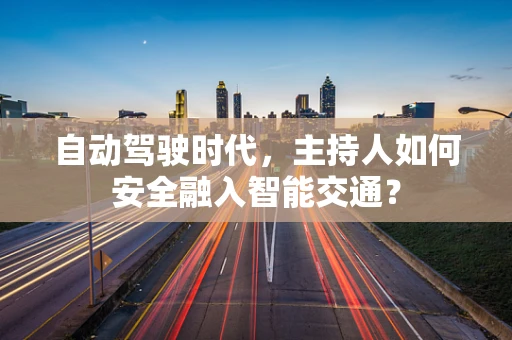自动驾驶时代，主持人如何安全融入智能交通？