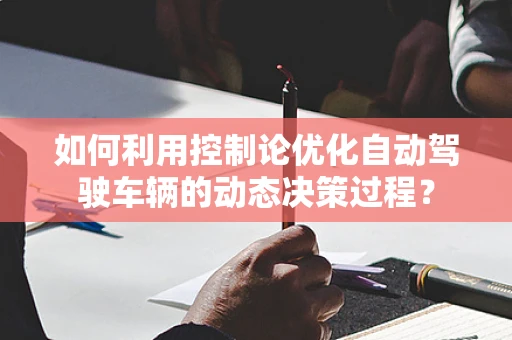 如何利用控制论优化自动驾驶车辆的动态决策过程？