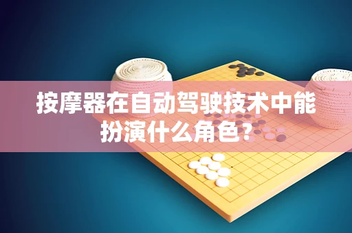 按摩器在自动驾驶技术中能扮演什么角色？