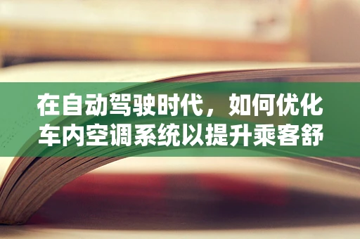 在自动驾驶时代，如何优化车内空调系统以提升乘客舒适度？