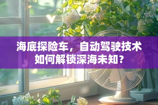 海底探险车，自动驾驶技术如何解锁深海未知？
