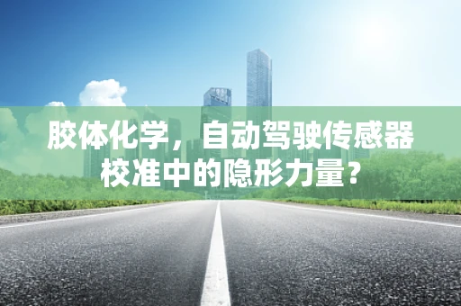 胶体化学，自动驾驶传感器校准中的隐形力量？