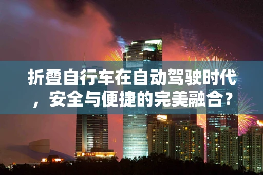 折叠自行车在自动驾驶时代，安全与便捷的完美融合？