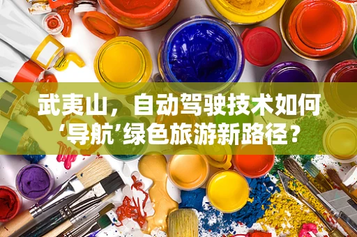 武夷山，自动驾驶技术如何‘导航’绿色旅游新路径？