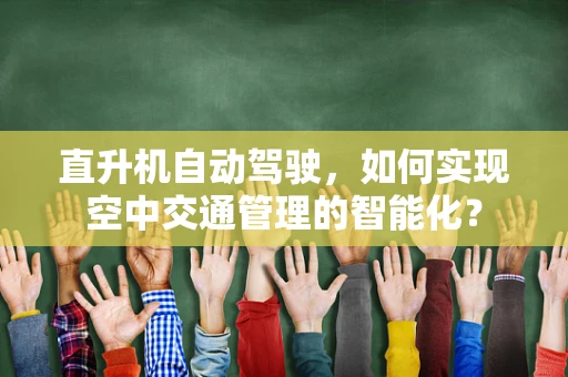 直升机自动驾驶，如何实现空中交通管理的智能化？