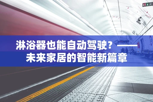淋浴器也能自动驾驶？——未来家居的智能新篇章