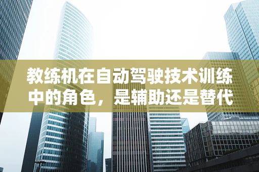 教练机在自动驾驶技术训练中的角色，是辅助还是替代？