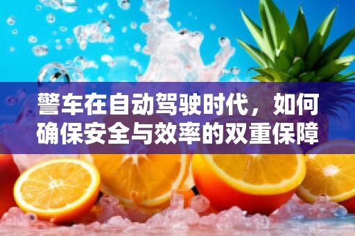 警车在自动驾驶时代，如何确保安全与效率的双重保障？