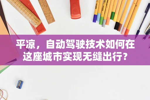 平凉，自动驾驶技术如何在这座城市实现无缝出行？