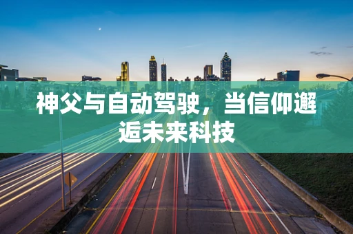 神父与自动驾驶，当信仰邂逅未来科技
