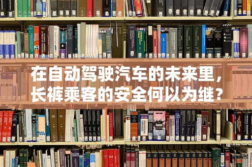 在自动驾驶汽车的未来里，长裤乘客的安全何以为继？
