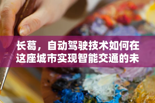 长葛，自动驾驶技术如何在这座城市实现智能交通的未来？