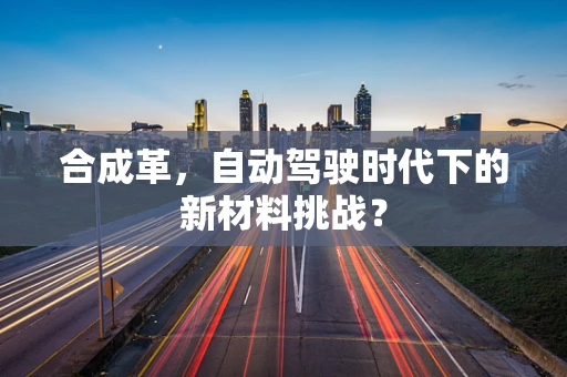 合成革，自动驾驶时代下的新材料挑战？