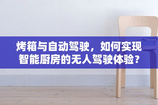 烤箱与自动驾驶，如何实现智能厨房的无人驾驶体验？