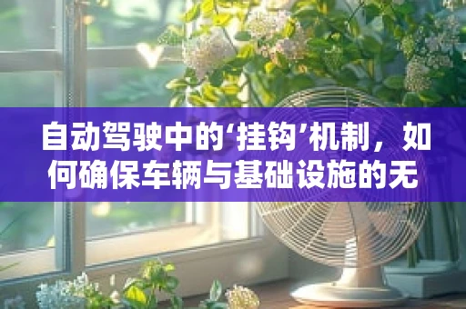 自动驾驶中的‘挂钩’机制，如何确保车辆与基础设施的无缝对接？