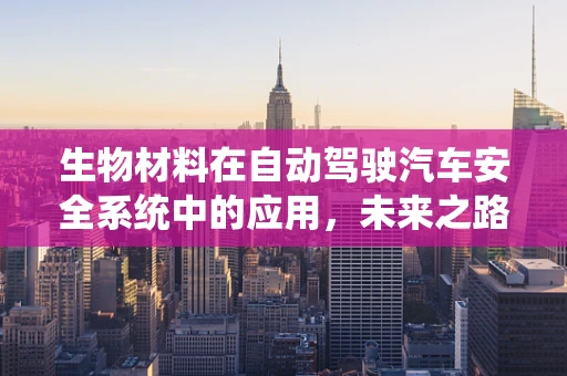 生物材料在自动驾驶汽车安全系统中的应用，未来之路的‘软’着陆’？