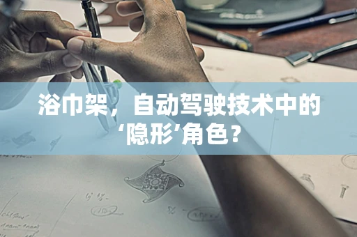 浴巾架，自动驾驶技术中的‘隐形’角色？