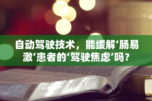 自动驾驶技术，能缓解‘肠易激’患者的‘驾驶焦虑’吗？