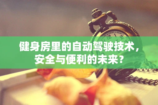 健身房里的自动驾驶技术，安全与便利的未来？