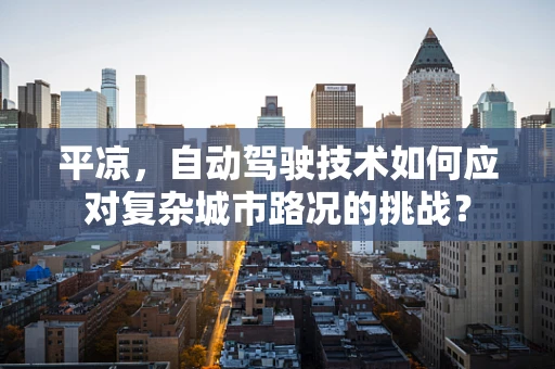 平凉，自动驾驶技术如何应对复杂城市路况的挑战？