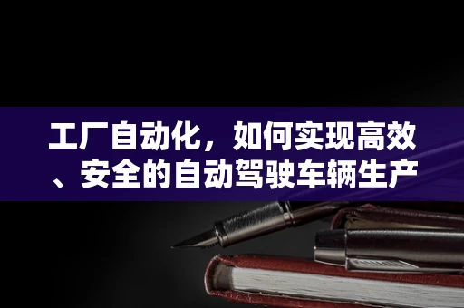 工厂自动化，如何实现高效、安全的自动驾驶车辆生产？