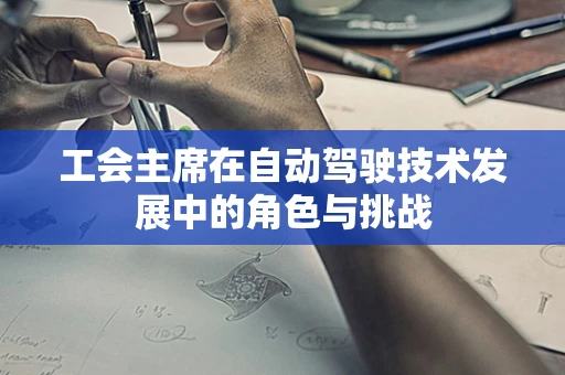 工会主席在自动驾驶技术发展中的角色与挑战